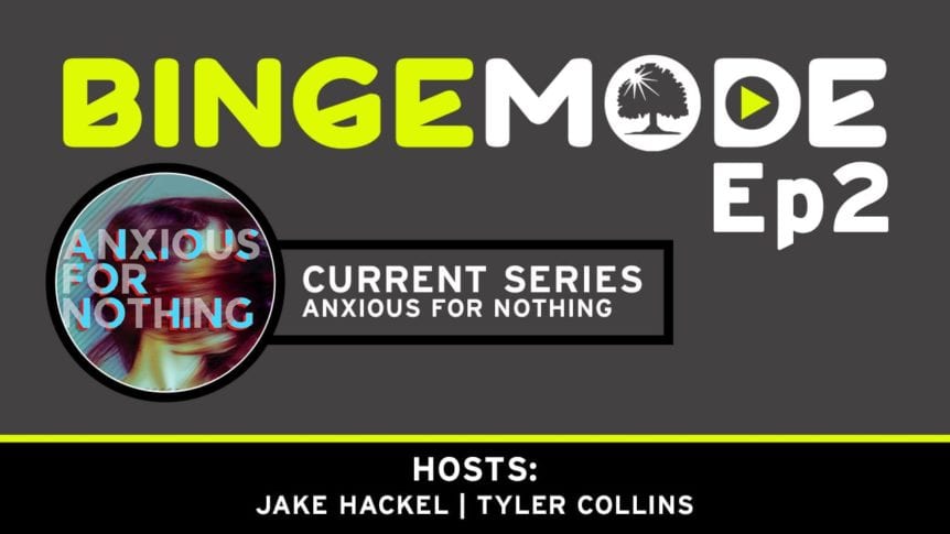 Binge Mode ep 2: Current Series Anxious for nothing with Jake Hackel and Tyler Collins