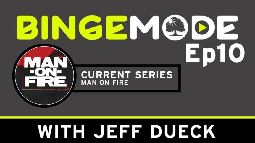 Binge Mode ep 10: Current Series Man on fire with Jeff Dueck