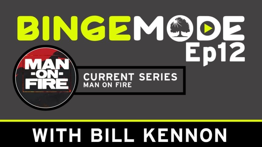 Binge Mode ep 12: Current Series Man on fire with Bill Kennon