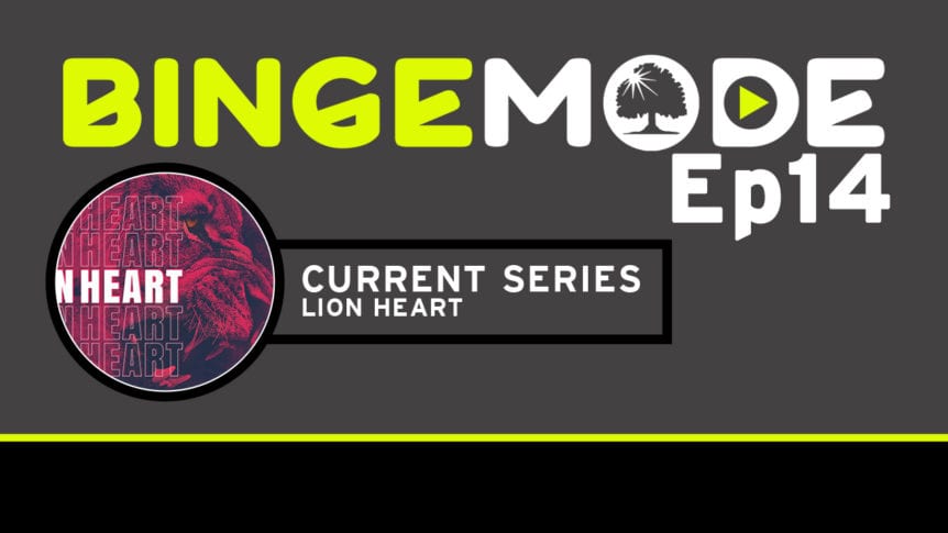 Binge Mode ep14: current series Lion heart